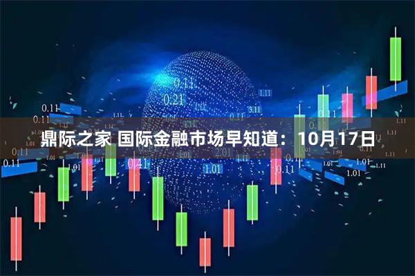 鼎际之家 国际金融市场早知道：10月17日
