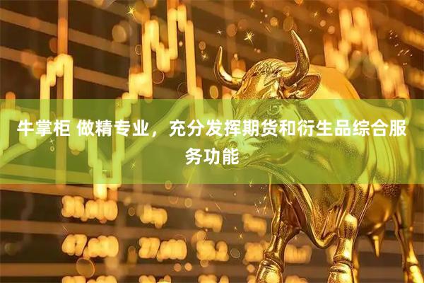 牛掌柜 做精专业，充分发挥期货和衍生品综合服务功能