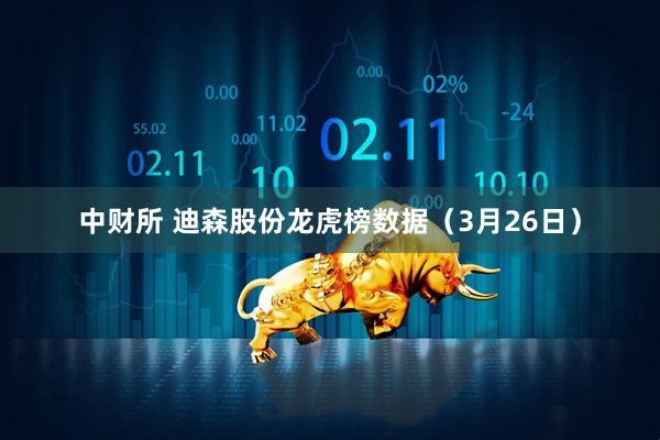 中财所 迪森股份龙虎榜数据（3月26日）