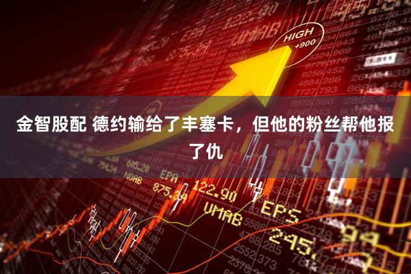 金智股配 德约输给了丰塞卡，但他的粉丝帮他报了仇