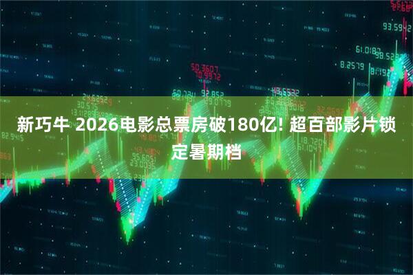 新巧牛 2026电影总票房破180亿! 超百部影片锁定暑期档