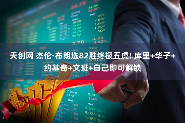 天创网 杰伦·布朗选82胜终极五虎! 库里+华子+约基奇+文班+自己即可解锁